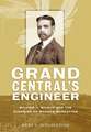 Grand Central`s Engineer – William J. Wilgus and the Planning of Modern Manhattan