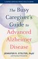 The Busy Caregiver`s Guide to Advanced Alzheimer Disease