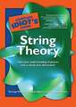 The Complete Idiot's Guide to String Theory: Take Your Understanding of Physics Into a Whole New Dimension!