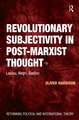 Revolutionary Subjectivity in Post-Marxist Thought: Laclau, Negri, Badiou