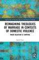 Reimagining Theologies of Marriage in Contexts of Domestic Violence: When Salvation is Survival