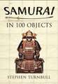 The Samurai in 100 Objects: The Fascinating World of the Samurai as Seen Through Arms and Armour, Places and Images