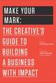 Make Your Mark: The Creative's Guide to Building a Business with Impact