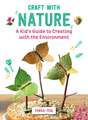 Craft with Nature: A Kid's Guide to Creating with Materials from the Great Outdoors