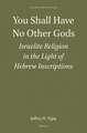 You Shall Have No Other Gods: Israelite Religion in the Light of Hebrew Inscriptions