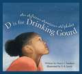 D Is for Drinking Gourd: An African American Alphabet