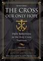 The Cross, Our Only Hope: Daily Reflections in the Holy Cross Tradition