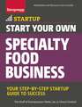 Start Your Own Specialty Food Business: Your Step-By-Step Startup Guide to Success