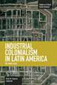 Industrial Colonialism In Latin America: The Third Stage: Studies in Critical Social Sciences, Volume 59