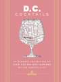 D.C. Cocktails: An Elegant Collection of Over 100 Recipes Inspired by the U.S. Capital