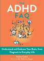 The ADHD FAQ: Understand and Embrace Your Brain, from Diagnosis to Everyday Life