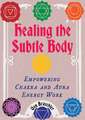 Healing the Subtle Body: Empowering Chakra and Aura Energy Work