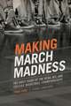 Making March Madness: The Early Years of the NCAA, NIT, and College Basketball Championships, 1922-1951