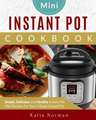 Mini Instant Pot Cookbook: Simple, Delicious and Healthy Instant Pot Mini Recipes for Your 3 Quart Instant Pot