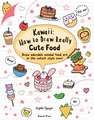 Kawaii: How to Draw Really Cute Food