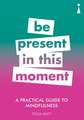 A Practical Guide to Mindfulness: Be Present in this Moment