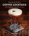 The Art & Craft of Coffee Cocktails: Over 80 recipes for mixing coffee and liquor