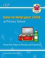 How to Help your Child at Primary School: From First Days to Phonics and Fractions