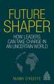 Future Shaper – How Leaders Can Take Charge in an Uncertain World