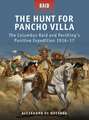 The Hunt for Pancho Villa: The Columbus Raid and Pershing’s Punitive Expedition 1916–17