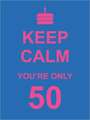 Keep Calm You're Only 50