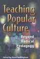 Teaching Popular Culture: Beyond Radical Pedagogy