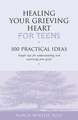 Healing Your Grieving Heart for Teens: 100 Practical Ideas