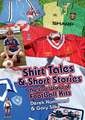 Shirt Tales and Short Stories: The Lost World of Classic Football Kits