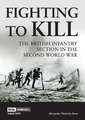 Fighting to Kill: The British Infantry Section in the Second World War