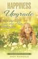 Happiness Upgrade: 6 Steps To Greater Joy, Success, and Advantage on Your Journey to A More Fulfilling Life