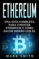 Ethereum: Una Guía Completa para Conocer Ethereum y Cómo Hacer Dinero Con Él (Libro en Español/Ethereum Book Spanish Version)