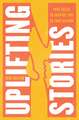 Uplifting Stories: True Tales to Inspire You to Take Action
