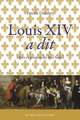 Louis XIV a Dit: Mots Et Propos Du Roi-Soleil