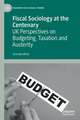 Fiscal Sociology at the Centenary: UK Perspectives on Budgeting, Taxation and Austerity