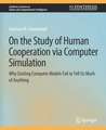 On the Study of Human Cooperation via Computer Simulation: Why Existing Computer Models Fail to Tell Us Much of Anything