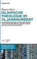 Islamische Theologie im 14. Jahrhundert: Auferstehungslehre, Handlungstheorie und Schöpfungsvorstellungen im Werk von Sa´d ad-Din Taftazani