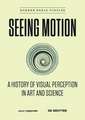 Seeing Motion: A History of Visual Perception in Art and Science