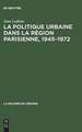 La politique urbaine dans la région parisienne: 1945 - 1972