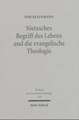 Nietzsches Begriff Des Lebens Und Die Evangelische Theologie: Eine Interpretation Nietzsches Und Untersuchungen Zu Seiner Rezeption Bei Schweitzer, Ti