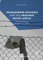 Transgender Refugees and the Imagined South Africa: Bodies Over Borders and Borders Over Bodies