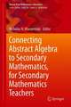 Connecting Abstract Algebra to Secondary Mathematics, for Secondary Mathematics Teachers