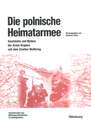 Die polnische Heimatarmee: Geschichte und Mythos der Armia Krajowa seit dem Zweiten Weltkrieg