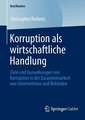 Korruption als wirtschaftliche Handlung: Ziele und Auswirkungen von Korruption in der Zusammenarbeit von Unternehmen und Behörden