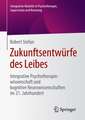 Zukunftsentwürfe des Leibes: Integrative Psychotherapiewissenschaft und kognitive Neurowissenschaften im 21. Jahrhundert