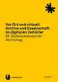 Vor Ort und virtuell. Archive und Gesellschaft im digitalen Zeitalter