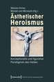 Ästhetischer Heroismus: Konzeptionelle und figurative Paradigmen des Helden
