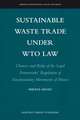 Sustainable Waste Trade under WTO Law: Chances and Risks of the Legal Frameworks’ Regulation of Transboundary Movements of Wastes