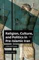 Religion, Culture, and Politics in Pre-Islamic Iran: Collected Essays