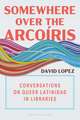 Somewhere Over the Arcoíris: Conversations on Queer Latinidad in Libraries