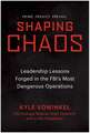 Shaping Chaos: Leadership Lessons Forged in the FBI's Most Dangerous Operations